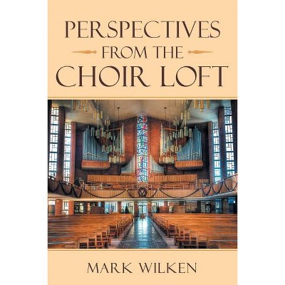 Perspectives from the Choir Loft - by  Mark Wilken (Paperback)