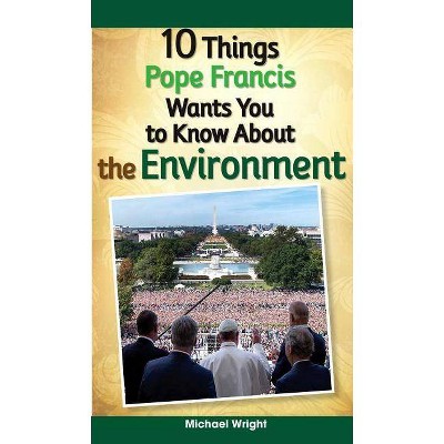 10 Things Pope Francis Wants You to Know about the Environment - by  Michael Wright (Paperback)