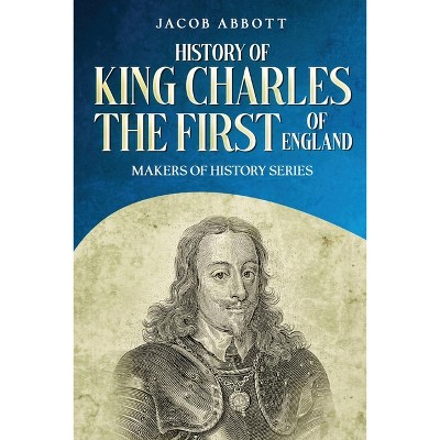 History of King Charles the First of England - by  Jacob Abbott (Paperback)