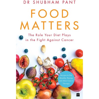Food Matters: The Role Your Diet Plays in the Fight Against Cancer - by  Pant (Paperback)