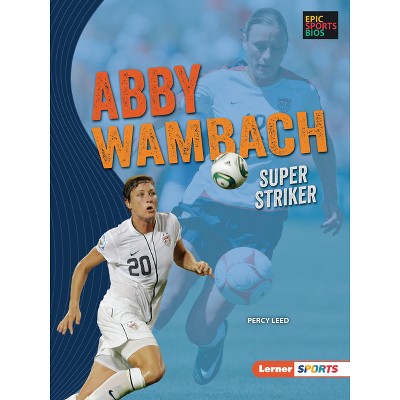 Abby Wambach - (Epic Sports BIOS (Lerner (Tm) Sports)) by  Percy Leed (Paperback)