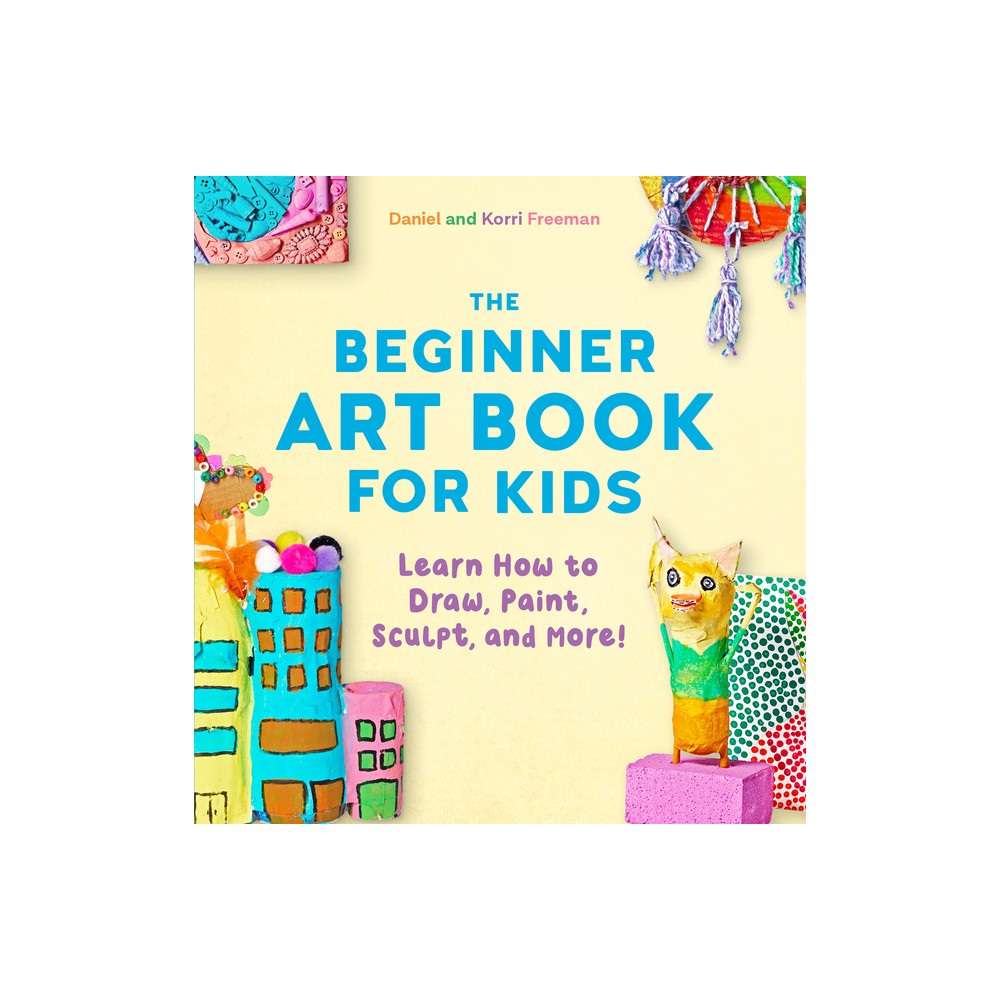 The Beginner Art Book for Kids - by Korri Freeman & Daniel Freeman (Paperback)