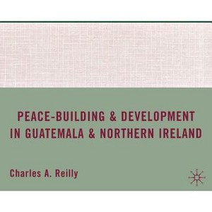 Peace-Building and Development in Guatemala and Northern Ireland - by  C Reilly (Hardcover) - 1 of 1