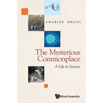 Mysterious Commonplace, The: A Life in Science - by  Charles Delisi (Paperback)