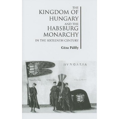 The Kingdom of Hungary and the Habsburg Monarchy in the Sixteenth Century - by  Géza Pálffy (Hardcover)