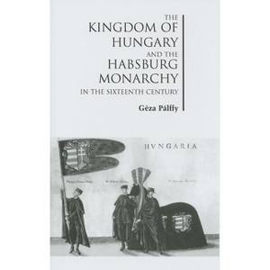 The Kingdom of Hungary and the Habsburg Monarchy in the Sixteenth Century - by  Géza Pálffy (Hardcover) - 1 of 1