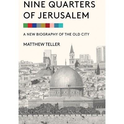 Nine Quarters of Jerusalem - by  Matthew Teller (Hardcover)