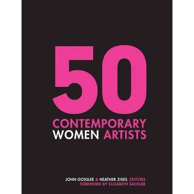 50 Contemporary Women Artists - by  John Gosslee & Heather Zises (Hardcover)