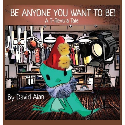 Be Anyone You Want To Be! - by  David Alan (Hardcover)