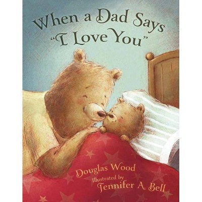 When a Dad Says I Love You - by  Douglas Wood (Hardcover)