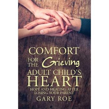 Comfort for the Grieving Adult Child's Heart - by  Gary Roe (Paperback)