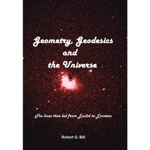 Geometry, Geodesics, and the Universe - by  Robert G Bill (Hardcover) - 1 of 1