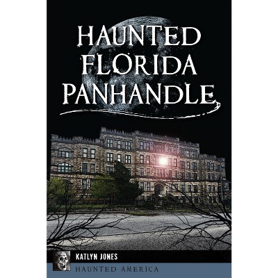Haunted Florida Panhandle - (Haunted America) by  Katlyn Jones (Paperback)