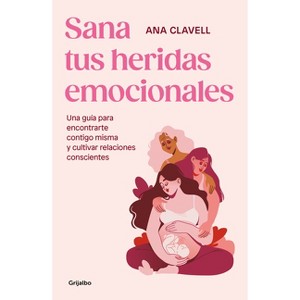 Sana Tus Heridas Emocionales: Una Guía Para Encontrarte Contigo Misma Y Cultivar Relaciones Conscientes / Heal Your Emotional Wounds - (Paperback) - 1 of 1