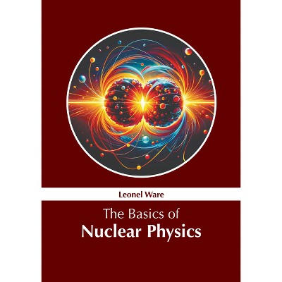 The Basics of Nuclear Physics - by  Leonel Ware (Hardcover)