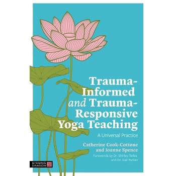 Trauma-Informed and Trauma-Responsive Yoga Teaching - by  Catherine Cook-Cottone & Joanne Spence (Paperback)