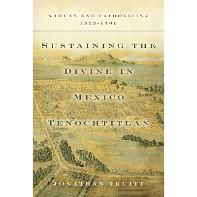 Sustaining the Divine in Mexico Tenochtitlan - by  Jonathan Truitt (Hardcover)