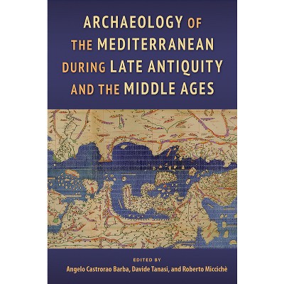 Archaeology of the Mediterranean During Late Antiquity and the Middle Ages - by  Angelo Castrorao Barba & Davide Tanasi & Roberto Miccichè