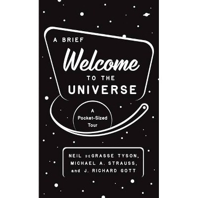 A Brief Welcome to the Universe - by  Neil Degrasse Tyson & Michael A Strauss & J Richard Gott (Paperback)