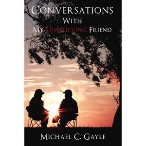 Conversations with My Unbelieving Friend - by  Michael Gayle (Paperback) - 1 of 1