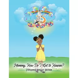 Mommy, How Do I Get to Heaven? - by  Stephanie Wright Brown (Paperback)