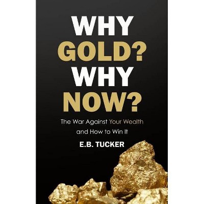 Why Gold? Why Now? - by  E B Tucker (Paperback)