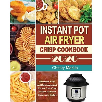 Instant Pot Air Fryer Crisp Cookbook -2020 - by  Christy Markle (Paperback)