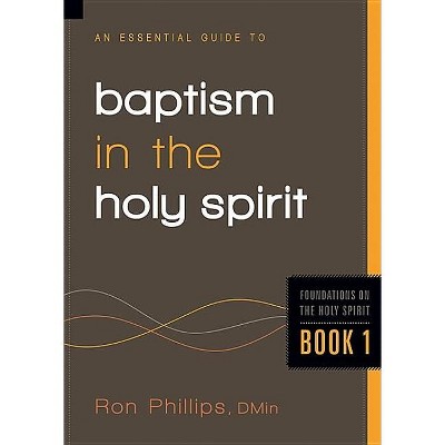 An Essential Guide to Baptism in the Holy Spirit - (Foundations on the Holy Spirit) by  Ron Phillips (Paperback)
