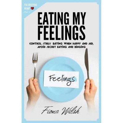 Eating My Feelings - (Grieving Heart) by  Fiona Welsh (Paperback)