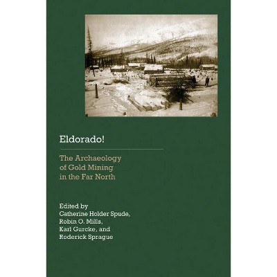 Eldorado! - (Historical Archaeology of the American West) by  Catherine Holder Spude & Robin O Mills & Karl Gurcke & Roderick Sprague (Paperback)
