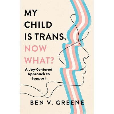 My Child Is Trans, Now What? - by  Ben V Greene (Hardcover)