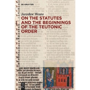 On the Statutes and the Beginnings of the Teutonic Order - by  Jaroslaw Wenta (Hardcover) - 1 of 1