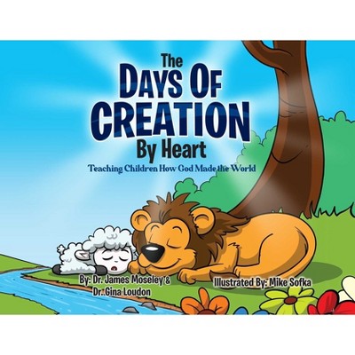 The Days of Creations by Heart - (Bible by Heart) by  James Mosely & Gina Loudon (Hardcover)