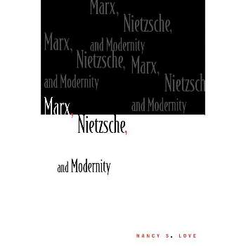 Marx, Nietzsche, and Modernity - by  Nancy Love (Paperback)