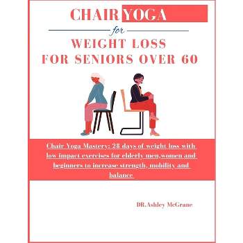 Chair Yoga for Weight Loss for Seniors Over 60 - by  Dr Ashley McGrane (Paperback)