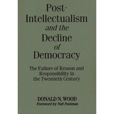 Post-Intellectualism and the Decline of Democracy - by  Donald Wood (Paperback)