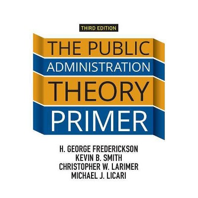 The Public Administration Theory Primer - 3rd Edition by  H George Frederickson & Kevin B Smith & Christopher Larimer & Michael J Licari (Paperback)