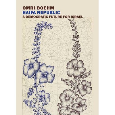 Haifa Republic: A Democratic Future for Israel - by  Omri Boehm (Paperback)