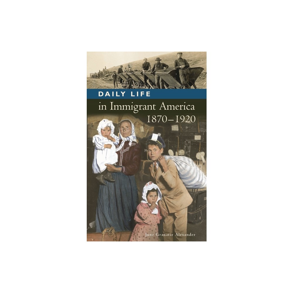 Daily Life in Immigrant America, 1870-1920 - (Greenwood Press Daily Life Through History Series: Daily Lif) by June Alexander (Hardcover)