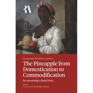 The Pineapple from Domestication to Commodification - (Proceedings of the British Academy) by  Victoria Avery & Melissa Calaresu (Hardcover) - 1 of 1