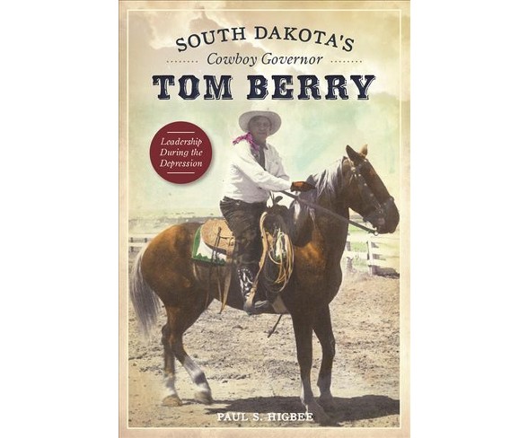 South Dakota's Cowboy Governor Tom Berry : Leadership During the Depression (Paperback) (Paul S. Higbee)