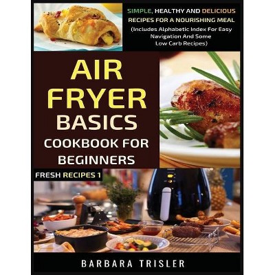 Air Fryer Cookbook Basics For Beginners - (Fresh Recipes) by  Barbara Trisler (Paperback)