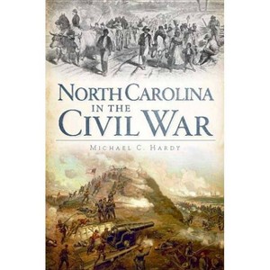 North Carolina In The Civil War - By Michael C Hardy ( Paperback ) - 1 of 1