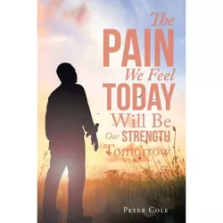The Pain We Feel Today Will Be Our Strength Tomorrow - by  Peter Cole (Paperback)