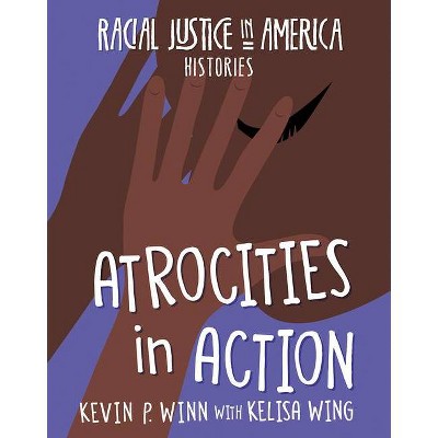 Atrocities in Action - (21st Century Skills Library: Racial Justice in America: Histories) by  Kevin P Winn & Kelisa Wing (Paperback)