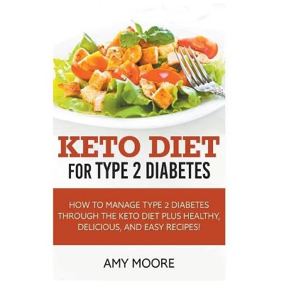 Keto Diet for Type 2 Diabetes, How to Manage Type 2 Diabetes Through the Keto Diet Plus Healthy, Delicious, and Easy Recipes! - by  Amy Moore