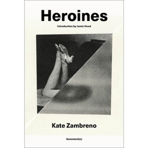 Heroines, New Edition - (Semiotext(e) / Active Agents) by  Kate Zambreno (Paperback) - 1 of 1