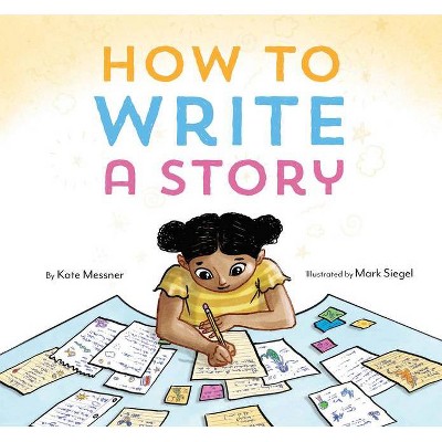 How to Write a Story - by  Kate Messner (Hardcover)