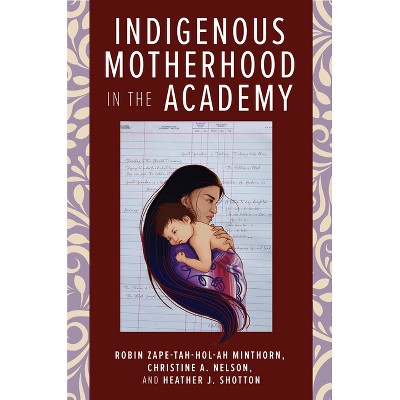 Indigenous Motherhood in the Academy - by  Robin Zape-Tah-Hol-Ah Minthorn & Christine A Nelson & Heather J Shotton (Paperback)
