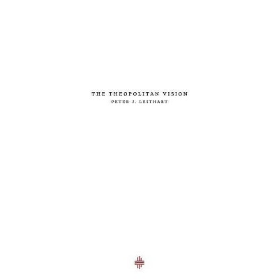 The Theopolitan Vision - (Theopolis Fundamentals) by  Peter J Leithart (Paperback)